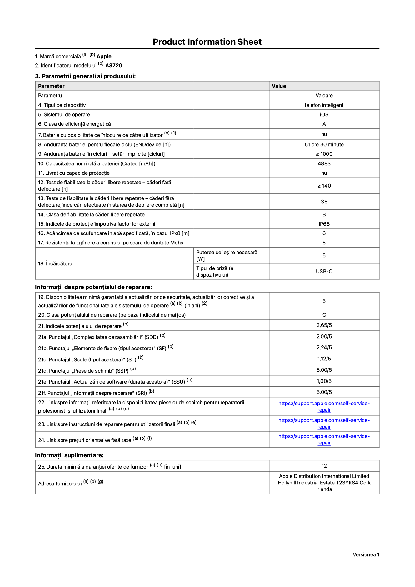Fișa cu informații despre produs pentru iPhone Pro, modelul A3720. Furnizată de Apple Distribution International Limited, Hollyhill Industrial Estate. Cork, Irlanda, T23 YK84. Tipul de dispozitiv: telefon inteligent. Sistemul de operare: iOS. Clasa de eficiență energetică: A. Baterie cu posibilitate de înlocuire de către utilizator: nu. Anduranța bateriei pentru fiecare ciclu: 51 de ore și 30 de minute. Anduranța bateriei în cicluri – setări implicite: mai mare sau egală cu 1.000. Capacitate nominală a bateriei: 4.883 miliamperi-oră. Livrat cu capac de protecție: nu. Test de fiabilitate la căderi libere repetate – căderi fără defectare: mai mare sau egal cu 140. Test de fiabilitate la căderi libere repetate – căderi fără defectare, încercări efectuate în starea de depliere completă: 35. Clasa de fiabilitate la căderi libere repetate: B. Indicele de protecție împotriva factorilor externi: IP68. Adâncimea de scufundare în apă specificată, în cazul IPx8: 6 metri. Rezistența la zgâriere a ecranului pe scara de duritate Mohs: 5. Puterea de ieșire necesară pentru încărcător: 5 wați. Tipul de priză pentru încărcător (a dispozitivului): USB-C. Disponibilitatea minimă garantată a actualizărilor de securitate, a actualizărilor corective și a actualizărilor de funcționalitate ale sistemului de operare: 5 ani. Clasa potențialului de reparare: C. Indicele potențialului de reparare: 2,65/5. Punctajul „Complexitatea dezasamblării” (SDD): 2,00/5. Punctajul „Elemente de fixare”: 2,24/5. Punctajul „Scule”: 1,12/5. Punctajul „Piese de schimb”: 5,00/5. Punctajul „Actualizări de software”: 1,00/5. Punctajul „Informații despre reparare”: 5,00/5. Link spre informații referitoare la disponibilitatea pieselor de schimb pentru reparatorii profesioniști și utilizatorii finali: https://support.apple.com/self-service-repair. Link spre instrucțiuni de reparare pentru utilizatorii finali: https://support.apple.com/self-service-repair. Link spre prețuri orientative fără taxe: https://support.apple.com/self-service-repair. Garanție generală oferită: 12 luni.